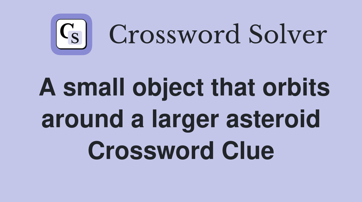 A small object that orbits around a larger asteroid. Crossword Clue Answers Crossword Solver